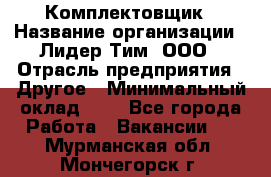 Комплектовщик › Название организации ­ Лидер Тим, ООО › Отрасль предприятия ­ Другое › Минимальный оклад ­ 1 - Все города Работа » Вакансии   . Мурманская обл.,Мончегорск г.